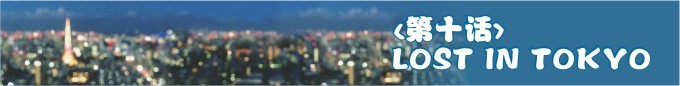 第十话-LOST IN TOKYO 第十话-LOST IN TOKYO
